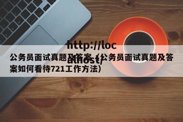 公务员面试真题及答案(公务员面试真题及答案如何看待721工作方法)
